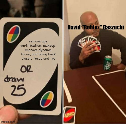 remove age vertification, makeup, improve dynamic faces, and bring back classic faces and tix David "Roblox" Baszucki | image tagged in memes,uno draw 25 cards | made w/ Imgflip meme maker