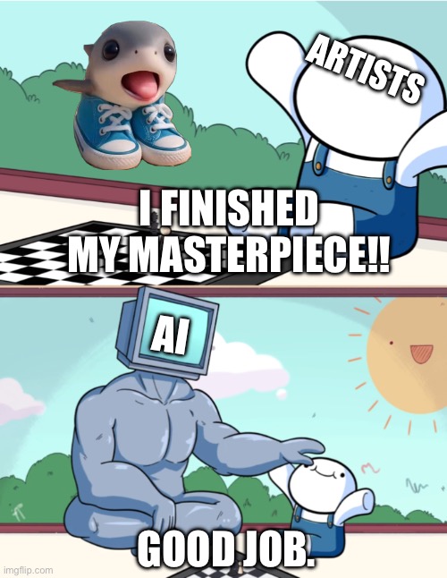 Seriously ai slop needs to stop. | Artists; I finished my masterpiece!! AI; Good job. | image tagged in baby beats computer at chess 2-panel | made w/ Imgflip meme maker