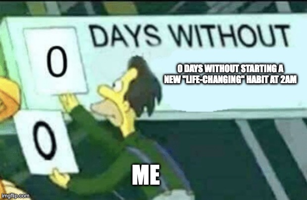 0 days without (Lenny, Simpsons) | 0 DAYS WITHOUT STARTING A NEW "LIFE-CHANGING" HABIT AT 2AM; ME | image tagged in 0 days without lenny simpsons | made w/ Imgflip meme maker