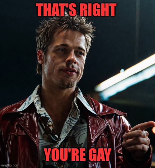 That's right; You're gay | image tagged in file_00000000b740720a9c3873925fe96a50 png | made w/ Imgflip meme maker