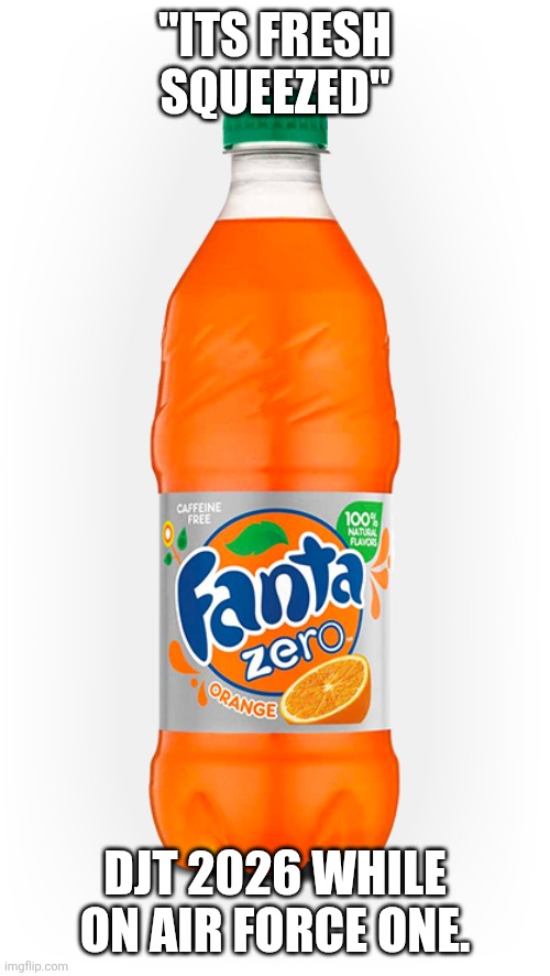 So we have a president who trolls his own staff? | "Its fresh squeezed"; DJT 2026 WHILE ON AIR FORCE ONE. | image tagged in fanta | made w/ Imgflip meme maker