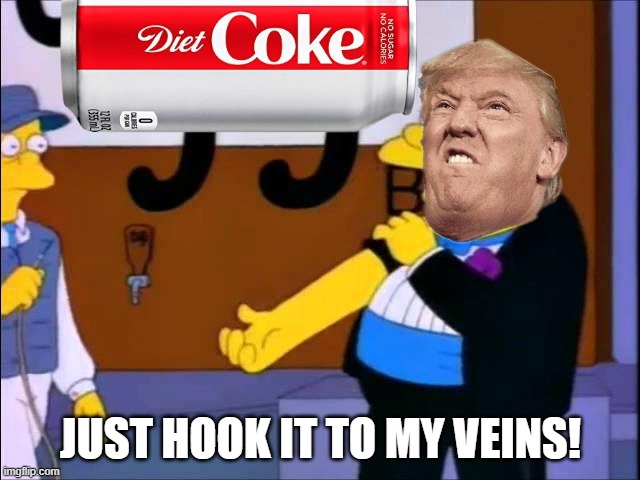 Trump's beverage of choice | just hook it to my veins! | image tagged in memes,donald trump,diet coke,coke,coca cola,the simpsons | made w/ Imgflip meme maker