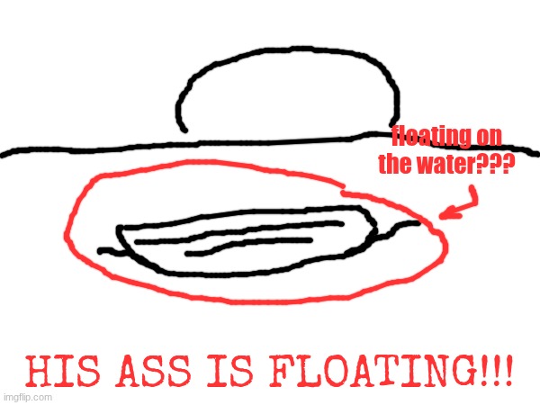 floating on the water??? his ass IS floating!!! | made w/ Imgflip meme maker