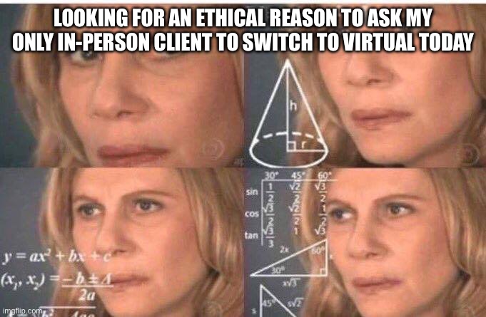 Math lady/Confused lady | Looking for an ethical reason to ask my only in-person client to switch to virtual today | image tagged in math lady/confused lady | made w/ Imgflip meme maker