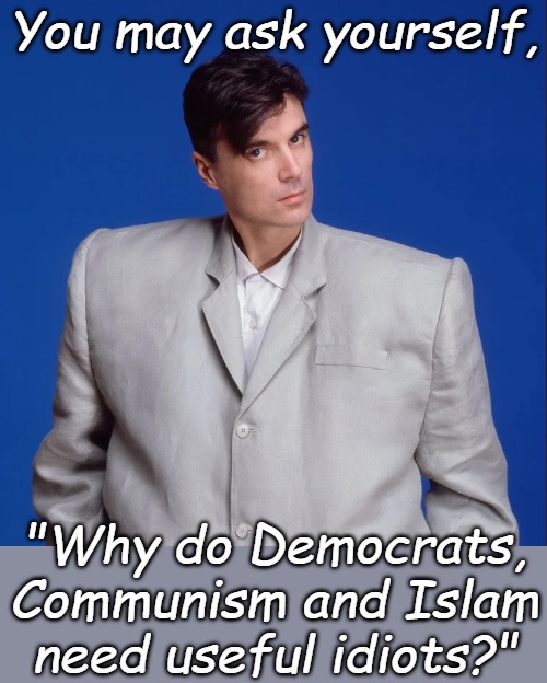 You may ask yourself, "Where is my utopia?" Same as it ever was, hey let's all twist our thumbs! | You may ask yourself, "Why do Democrats, Communism and Islam need useful idiots?" | image tagged in talking heads | made w/ Imgflip meme maker