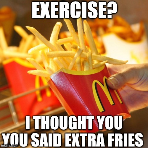 Exercise I Thought You Said Extra Fries | Exercise? I thought you you said extra fries | image tagged in chrisjoines1 | made w/ Imgflip meme maker
