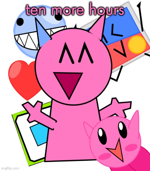 vroby temp | ten more hours | image tagged in vroby temp | made w/ Imgflip meme maker