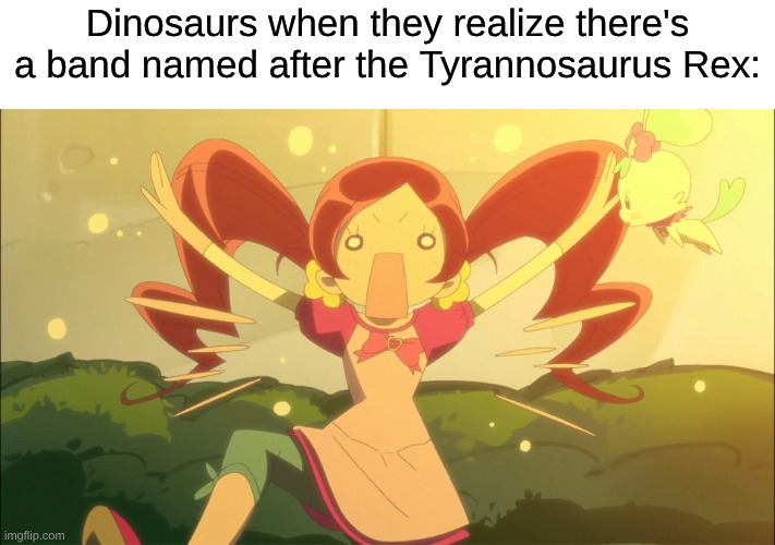 And That is a Fact | Dinosaurs when they realize there's a band named after the Tyrannosaurus Rex: | image tagged in memes,music,anime,rock music,precure | made w/ Imgflip meme maker