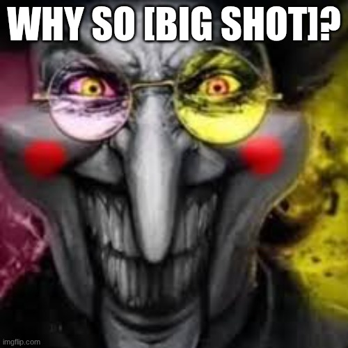why so [big shot]? | made w/ Imgflip meme maker