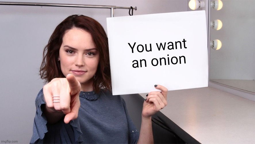 You want one | You want an onion | image tagged in daisy ridley,onion,onions,memes,yay,vegetable | made w/ Imgflip meme maker