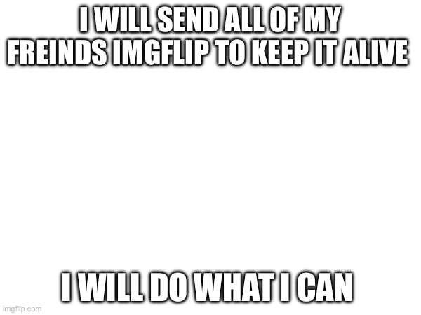 KEEP Imgflip alive | I will send All of my Freinds Imgflip to keep it alive; I will do what I can | image tagged in memes,keep calm | made w/ Imgflip meme maker