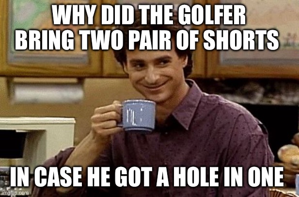 Ha ha get it get it | Why did the golfer bring two pair of shorts; In case he got a hole in one | image tagged in dad joke | made w/ Imgflip meme maker