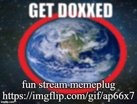 GET DOXXED! | fun stream memeplug
https://imgflip.com/gif/ap66x7 | image tagged in get doxxed | made w/ Imgflip meme maker
