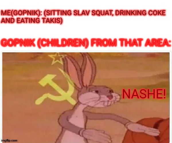 HET! (pancake in russia language) | Me(Gopnik): (Sitting Slav Squat, drinking Coke
and eating Takis); Gopnik (Children) from that area:; Nashe! | image tagged in bugs bunny communist,blin,pancake | made w/ Imgflip meme maker
