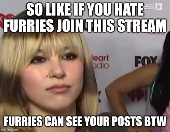 https://imgflip.com/m/Furries_VS_Anti_Furs | so like if you hate furries join this stream; FURRIES can see your posts btw | image tagged in unimpressed girl | made w/ Imgflip meme maker
