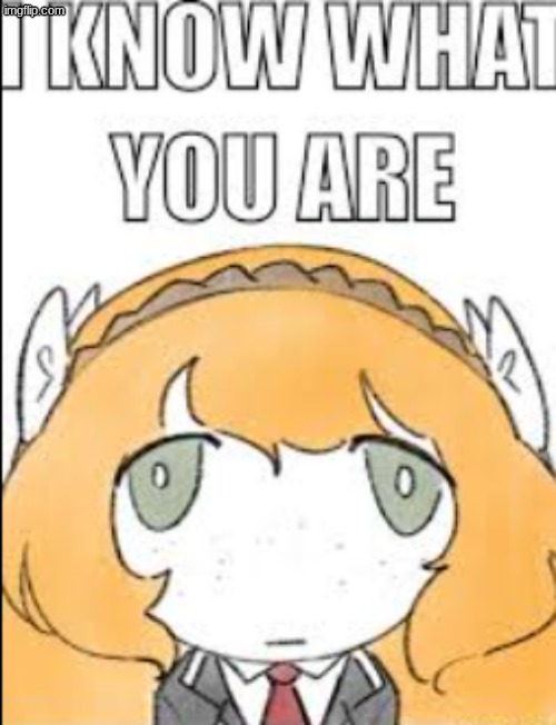 I know what you are | image tagged in i know what you are | made w/ Imgflip meme maker