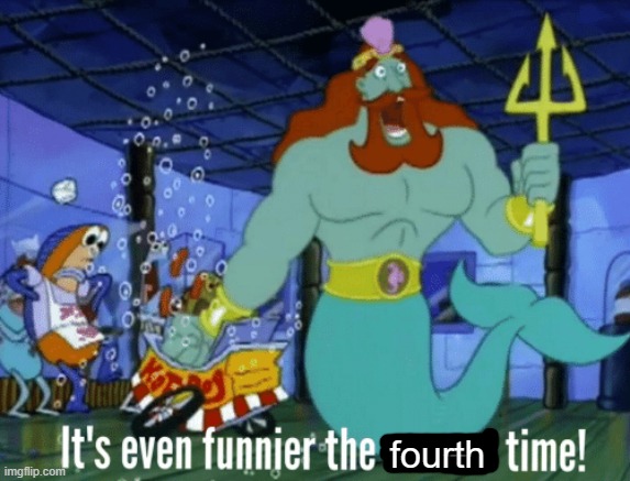 It's even funnier the second time | fourth | image tagged in it's even funnier the second time | made w/ Imgflip meme maker
