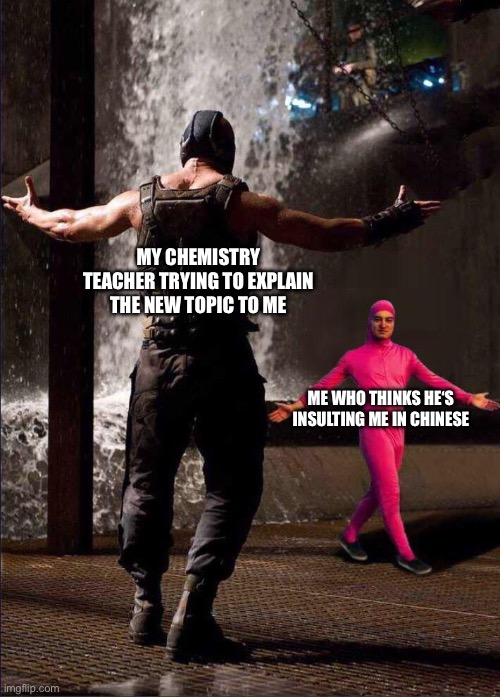 Chemistry is a foreign language | My chemistry teacher trying to explain the new topic to me; Me who thinks he‘s insulting me in Chinese | image tagged in pink guy vs bane,chemistry,school,language | made w/ Imgflip meme maker