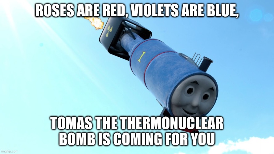 Tomas the The thermo nukelar bomb | Roses are red, violets are blue, Tomas the thermonuclear bomb is coming for you | image tagged in tomas the the thermo nukelar bomb | made w/ Imgflip meme maker