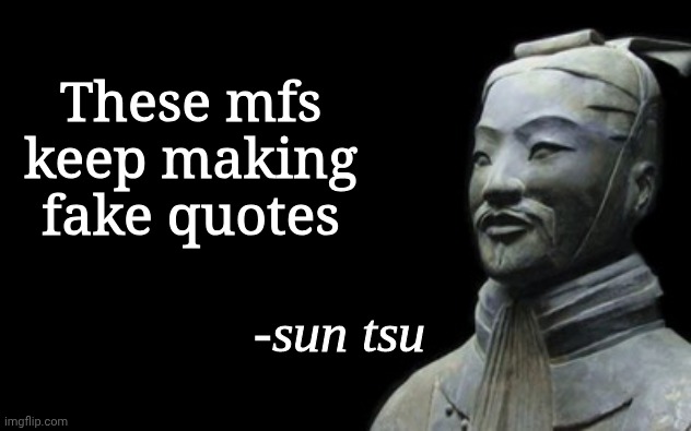 Flick7 (im genuinely pissed off Imgflip like why do I need to mak a custom title on a image? Just go away) | These mfs keep making fake quotes | image tagged in sun tsu fake quote,funny,meme,memes,funny meme,funny memes | made w/ Imgflip meme maker