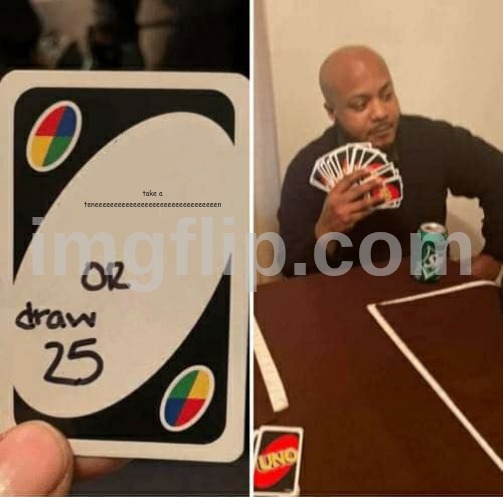 UNO Draw 25 Cards | take a teneeeeeeeeeeeeeeeeeeeeeeeeeeeeeeeen | image tagged in memes,uno draw 25 cards | made w/ Imgflip meme maker