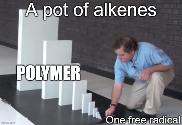Free radical polymerization | A pot of alkenes; Polymer; One free radical | image tagged in domino effect,pchem,polymers,organic chemistry | made w/ Imgflip meme maker