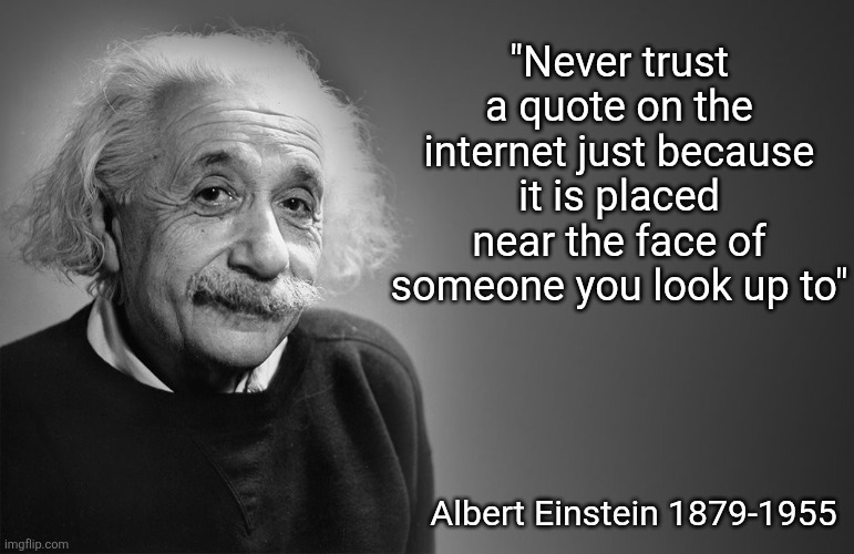 Read the fine print | "Never trust a quote on the internet just because it is placed near the face of someone you look up to"; Albert Einstein 1879-1955 | image tagged in albert einstein quotes | made w/ Imgflip meme maker