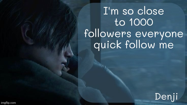 999 rn | I'm so close to 1000 followers everyone quick follow me | image tagged in denji's re4 temp | made w/ Imgflip meme maker