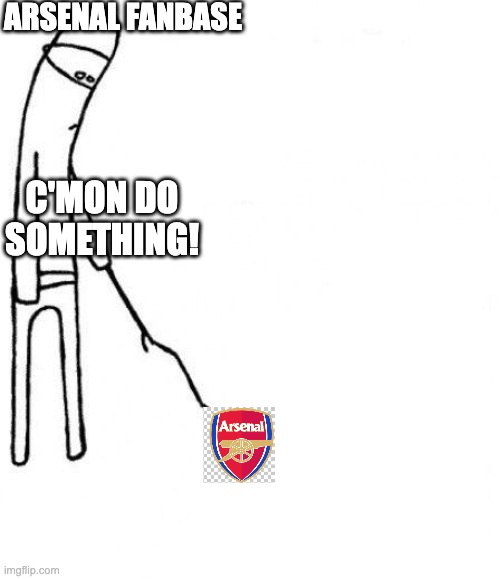 Arsenal fans | arsenal fanbase; C'mon do something! | image tagged in c'mon do something,arsenal,london,prem,premier league,football | made w/ Imgflip meme maker
