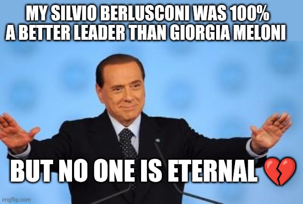 R.i.p Silvio | my Silvio Berlusconi was 100% a better leader than Giorgia Meloni; But no one is eternal 💔 | image tagged in berlusconi | made w/ Imgflip meme maker