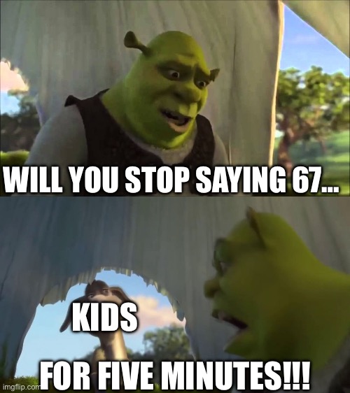 This number is not funny anymore! | Will you stop saying 67…; Kids; FOR FIVE MINUTES!!! | image tagged in shrek five minutes | made w/ Imgflip meme maker