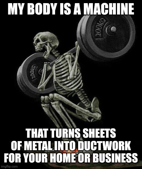 Skeleton weight lifting | My body is a machine; That turns sheets of metal into ductwork for your home or business | image tagged in skeleton weight lifting | made w/ Imgflip meme maker