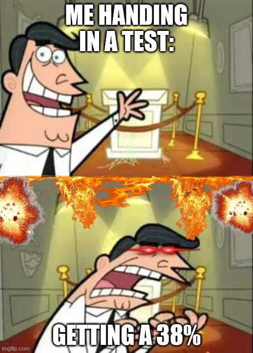 This Is Where I'd Put My Trophy If I Had One Meme | Me handing in a test:; Getting a 38% | image tagged in memes,this is where i'd put my trophy if i had one | made w/ Imgflip meme maker