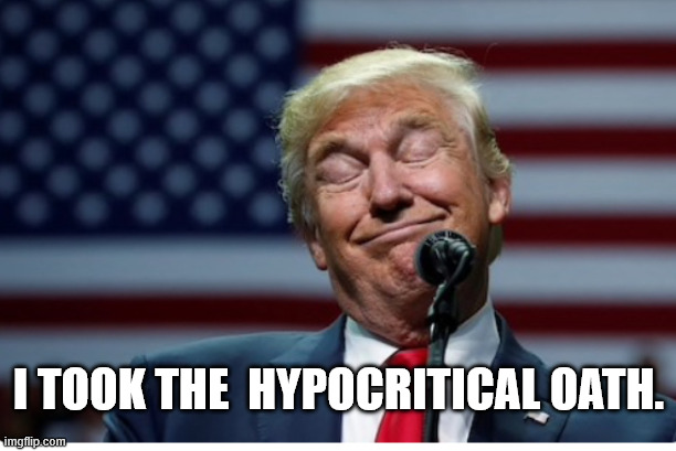 Trump Idiot | i TOOK THE  HYPOCRITICAL OATH. | image tagged in trump idiot | made w/ Imgflip meme maker