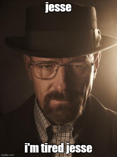 Walter White | jesse i'm tired jesse | image tagged in walter white | made w/ Imgflip meme maker
