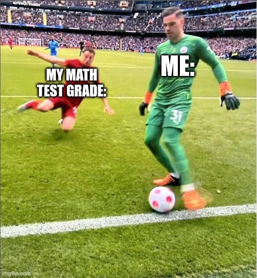 a soccer meme with a hint of math | me:; my math test grade: | image tagged in goalkeeper about to get tackled by a player | made w/ Imgflip meme maker