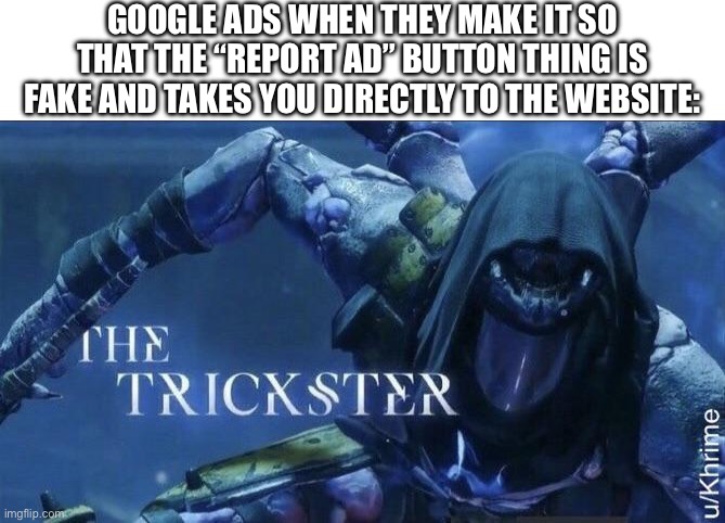 I actually got these a few times even when not making a meme | GOOGLE ADS WHEN THEY MAKE IT SO THAT THE “REPORT AD” BUTTON THING IS FAKE AND TAKES YOU DIRECTLY TO THE WEBSITE: | image tagged in the trickster,google ads,ads,fake,hold up wait a minute something aint right,this isn't how you're supposed to play the game | made w/ Imgflip meme maker