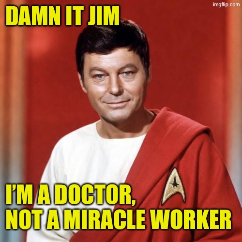 Damn it Jim; I’m a doctor, not a miracle worker | image tagged in 7a4463ad-e550-4a31-a0aa-95ad298ed591 jpeg | made w/ Imgflip meme maker