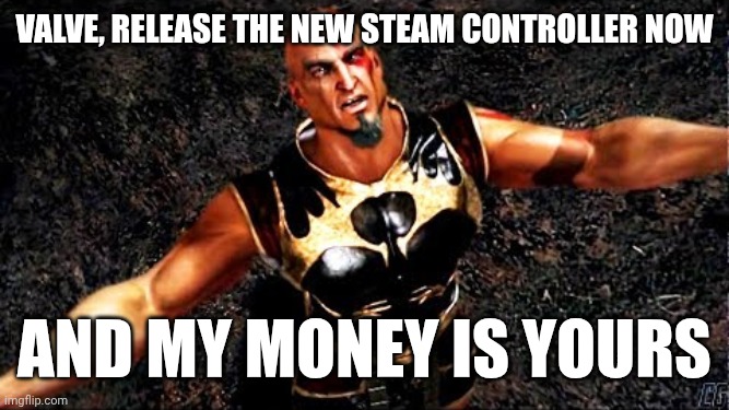 In recent news... | Valve, release the new steam controller now; And my money is yours | image tagged in kratos and my life is yours | made w/ Imgflip meme maker