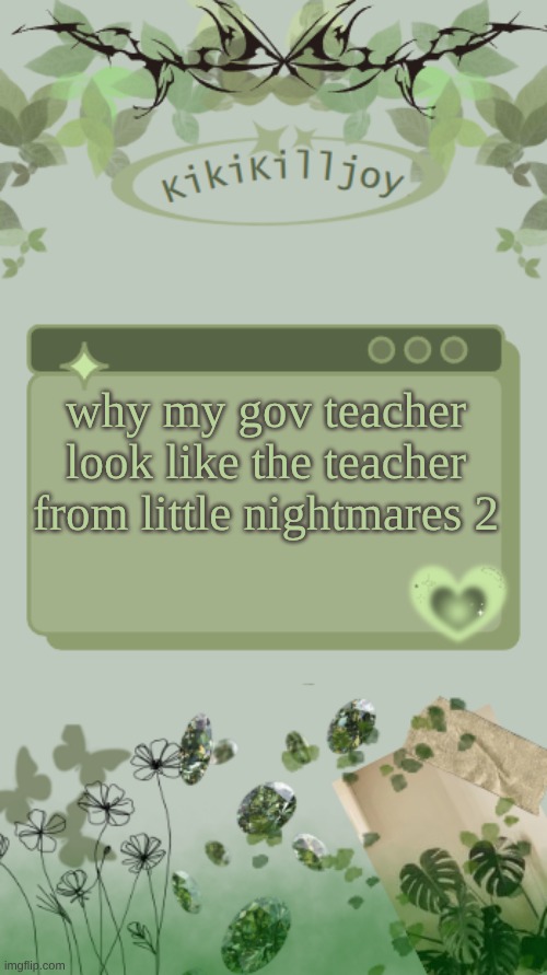 Kiki's green y2k temp | why my gov teacher look like the teacher from little nightmares 2 | image tagged in kiki's green y2k temp | made w/ Imgflip meme maker