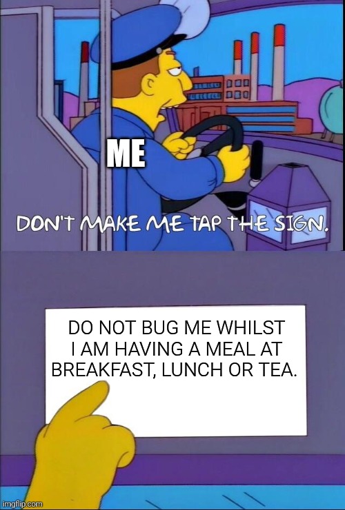 Don't make me tap the sign | Me; DO NOT BUG ME WHILST I AM HAVING A MEAL AT BREAKFAST, LUNCH OR TEA. | image tagged in don't make me tap the sign,meal,breakfast,lunch,tea | made w/ Imgflip meme maker