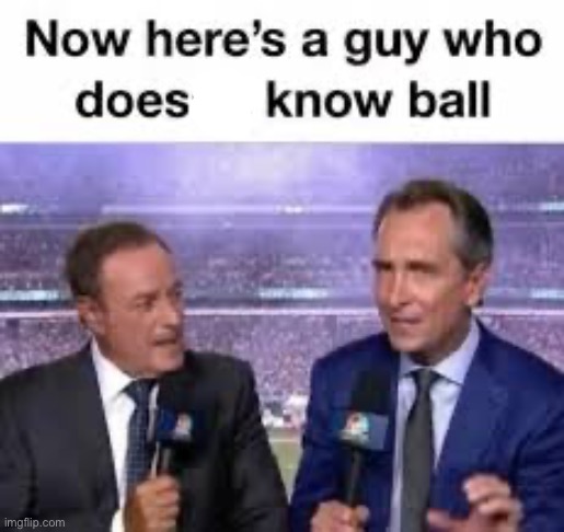 Now here's a guy who doesn't know ball | image tagged in now here's a guy who doesn't know ball | made w/ Imgflip meme maker