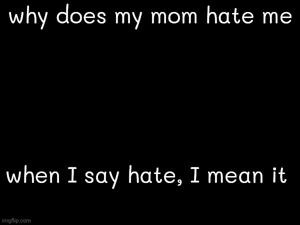 yesterday after like some bitch ass years later we talked on call over 5 min and its 100% confirmed I have mommy issues now | why does my mom hate me; when I say hate, I mean it | made w/ Imgflip meme maker