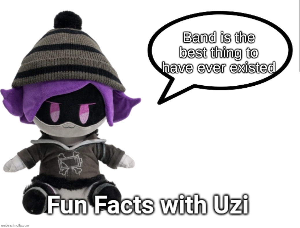 Fun facts with Uzi! (Band Edition | Band is the best thing to have ever existed | image tagged in fun facts with uzi plush edition | made w/ Imgflip meme maker