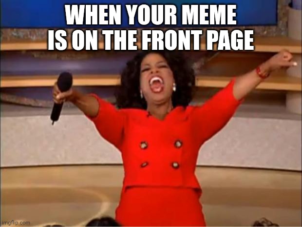 Oprah You Get A Meme | When your meme is on the front page | image tagged in memes,oprah you get a | made w/ Imgflip meme maker