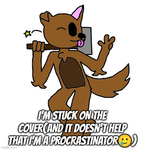 Max | I'm stuck on the cover(and it doesn't help that i'm a procrastinator🥲) | image tagged in max | made w/ Imgflip meme maker