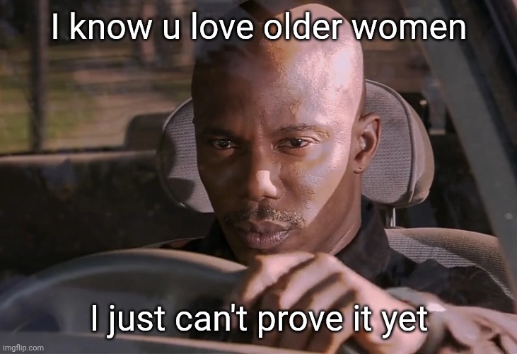 Doakes | I know u love older women; I just can't prove it yet | image tagged in doakes | made w/ Imgflip meme maker