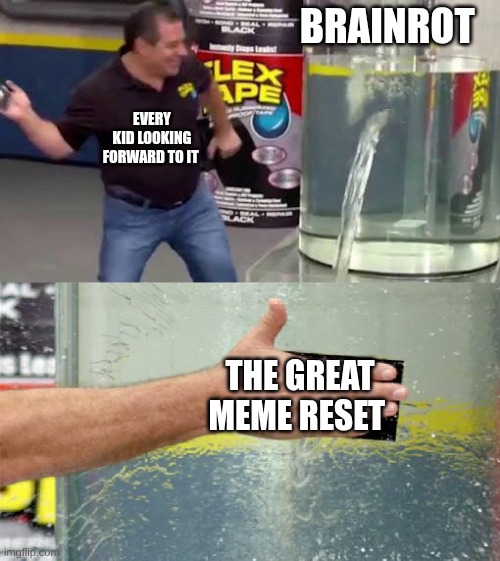 anybody else happy that brain rot is dying post in the comments if yes | brainrot; every kid looking forward to it; the great meme reset | image tagged in flex tape,random | made w/ Imgflip meme maker
