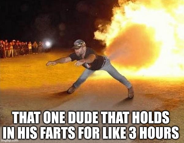 fart | that one dude that holds in his farts for like 3 hours | image tagged in fire fart | made w/ Imgflip meme maker