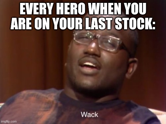 Wack | every hero when you are on your last stock: | image tagged in wack | made w/ Imgflip meme maker